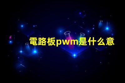 電路板pwm是什么意思 電路板CND是什么意思